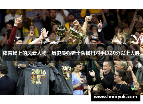 体育场上的风云人物：历史最强骑士队横扫对手以20分以上大胜