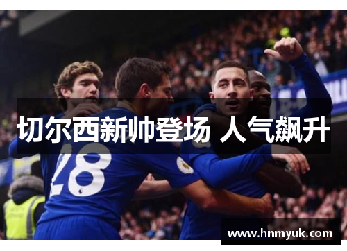 切尔西新帅登场 人气飙升
