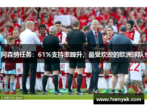 阿森纳任务：61%支持率蹿升，最受欢迎的欧洲球队！