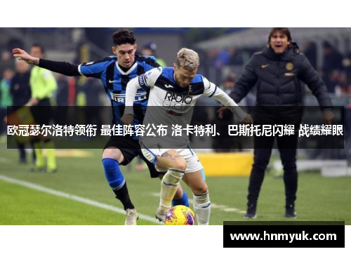 欧冠瑟尔洛特领衔 最佳阵容公布 洛卡特利、巴斯托尼闪耀 战绩耀眼